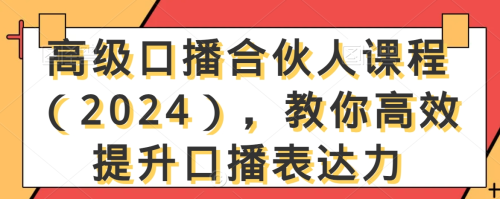 高级口播合伙人课程(2024),教你高效提升口播表达力_拾壹资源网