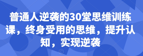 普通人逆袭的30堂思维训练课,终身受用的思维,提升认知,实现逆袭_拾壹资源网