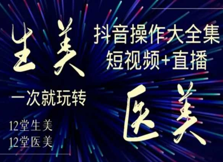 图片[1]_美业全干货·生美·医美抖音操作合集，短视频+直播，一次就玩转