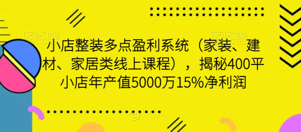 图片[1]_小店整装多点盈利系统（家装、建材、家居类线上课程），揭秘400平小店年产值5000万15%净利润