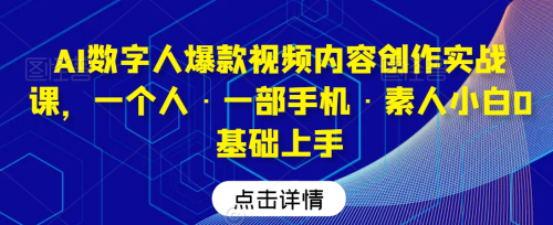 AI数字人爆款视频内容创作实战课，一个人·一部手机·素人小白0基础上手_拾壹资源网