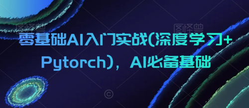 零基础AI入门实战(深度学习+Pytorch),AI必备基础_拾壹资源网