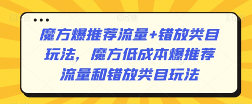 魔方爆推荐流量+错放类目玩法，魔方低成本爆推荐流量和错放类目玩法_拾壹资源网