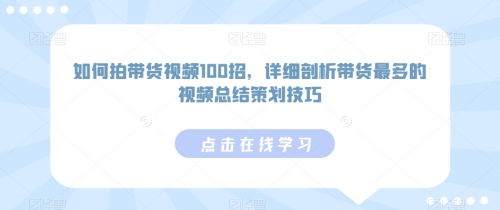 如何拍带货视频100招,详细剖析带货最多的视频总结策划技巧_拾壹资源网
