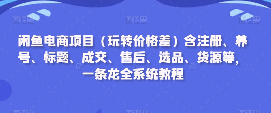 图片[1]_闲鱼电商项目（玩转价格差）含注册、养号、标题、成交、售后、选品、货源等，一条龙全系统教程