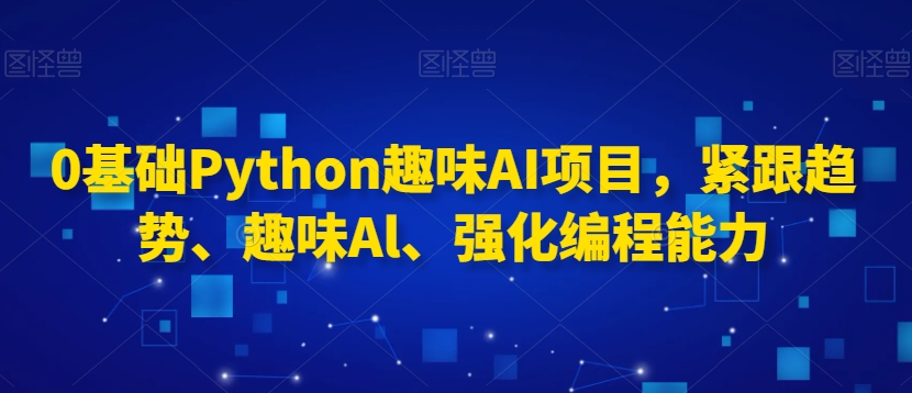图片[1]_0基础Python趣味AI项目，紧跟趋势、趣味Al、强化编程能力