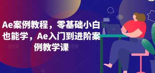Ae案例教程,零基础小白也能学,Ae入门到进阶案例教学课_拾壹资源网