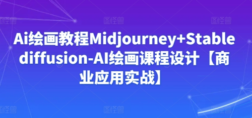 Ai绘画教程Midjourney+Stablediffusion-AI绘画课程设计【商业应用实战】_拾壹资源网