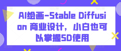 AI绘画-Stable Diffusion 商业设计，小白也可以掌握SD使用_拾壹资源网