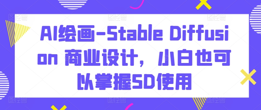 图片[1]_AI绘画-Stable Diffusion 商业设计，小白也可以掌握SD使用
