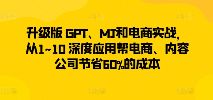 图片[1]_升级版 GPT、MJ和电商实战，从1~10 深度应用帮电商、内容公司节省60%的成本