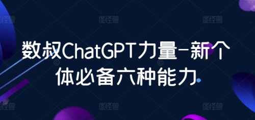数叔ChatGPT力量-新个体必备六种能力_拾壹资源网