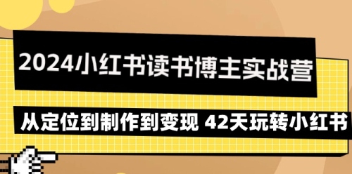 2024小红书读书博主实战营:从定位到制作到变现 42天玩转小红书_拾壹资源网