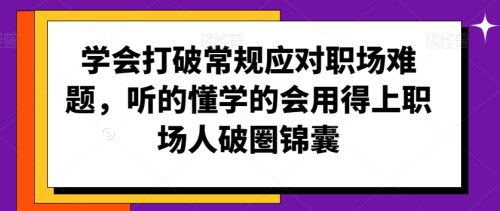 学会打破常规应对职场难题,听的懂学的会用得上职场人破圏锦囊_拾壹资源网