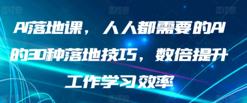 AI落地课，人人都需要的AI的30种落地技巧，数倍提升工作学习效率_拾壹资源网