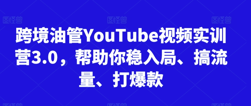 图片[1]_跨境油管YouTube视频实训营3.0，帮助你稳入局、搞流量、打爆款