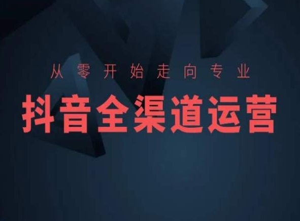 图片[1]_从零开始走向专业，抖音全渠道运营，抖音电商培训