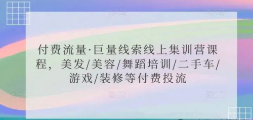 付费流量·巨量线索线上集训营课程,美发/美容/舞蹈培训/二手车/游戏/装修等付费投流_拾壹资源网
