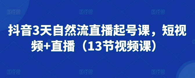 图片[1]_抖音3天自然流直播起号课，短视频+直播（13节视频课）
