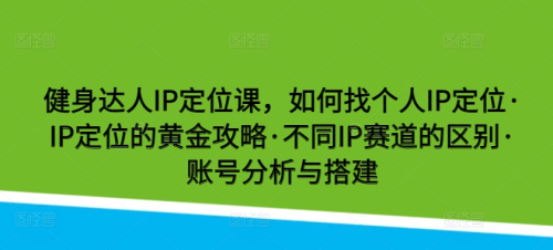 健身达人IP定位课,如何找个人IP定位·IP定位的黄金攻略·不同IP赛道的区别_拾壹资源网
