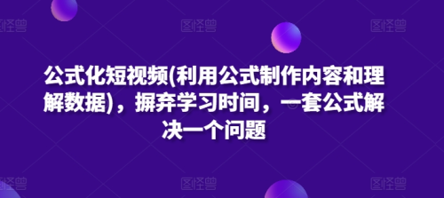 公式化短视频(利用公式制作内容和理解数据)，摒弃学习时间，一套公式解决一个问题_拾壹资源网