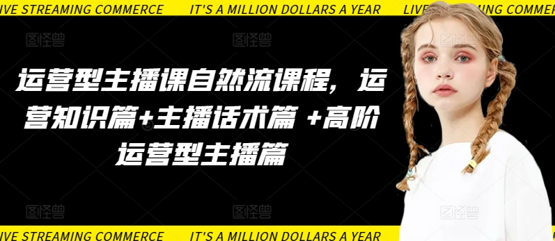 图片[1]_运营型主播课自然流课程，运营知识篇+主播话术篇 +高阶运营型主播篇