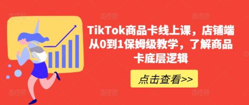 TikTok商品卡线上课,店铺端从0到1保姆级教学,了解商品卡底层逻辑_拾壹资源网