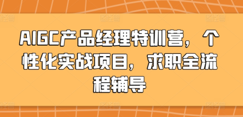 AIGC产品经理特训营，个性化实战项目，求职全流程辅导_拾壹资源网