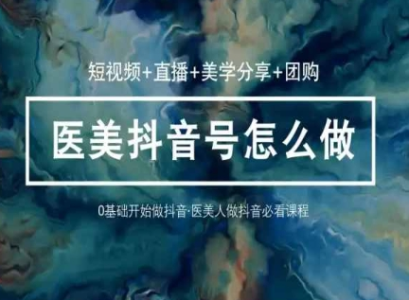 玩转医美抖音短视频与直播,36堂网课学逻辑(短视频+直播+美学分享+团购)_拾壹资源网