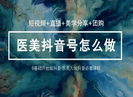 图片[1]_玩转医美抖音短视频与直播，36堂网课学逻辑(短视频+直播+美学分享+团购)