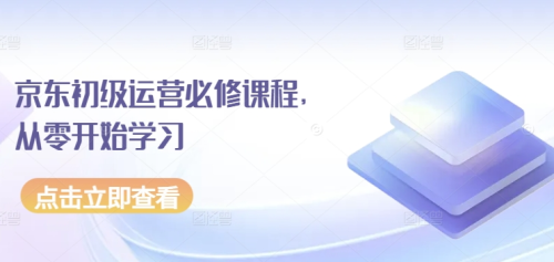 京东初级运营必修课程,从零开始学习京东电商运营_拾壹资源网