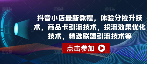 抖音小店最新教程，体验分拉升技术，商品卡引流技术，投流效果优化技术，精选联盟引流技术等_拾壹资源网