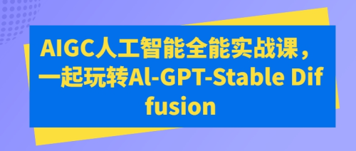 万有影力AIGC人工智能全能实战课,一起玩转Al-GPT-Stable Diffusion_拾壹资源网