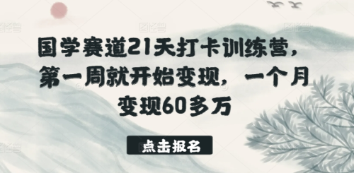 国学赛道21天打卡训练营,第一周就开始变现,一个月变现60多万_拾壹资源网