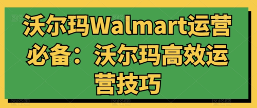 沃尔玛Walmart运营必备:沃尔玛高效运营技巧_拾壹资源网