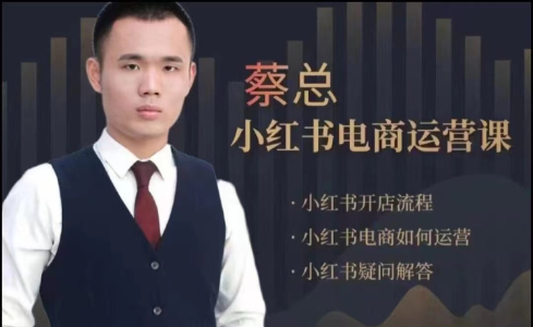 潮汕蔡总·小红书电商运营课,内容包含小红书开店流程,小红书电商如何运营_拾壹资源网