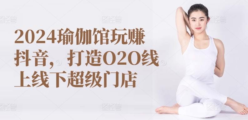 图片[1]_2024瑜伽馆玩赚抖音，打造O2O线上线下超级门店