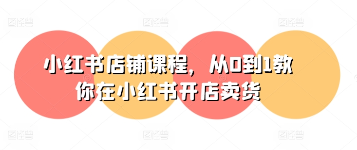 图片[1]_小红书店铺课程，从0到1教你在小红书开店卖货-亿升电商