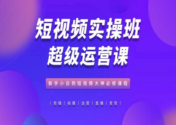 图片[1]_短视频实操班超级运营课,新手小白到短视频大神必修,抖音电商教程