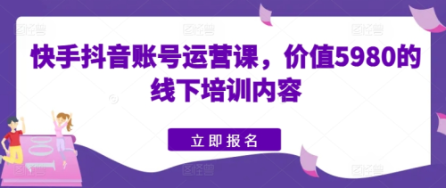 快手抖音账号运营课,价值5980的线下培训内容_拾壹资源网