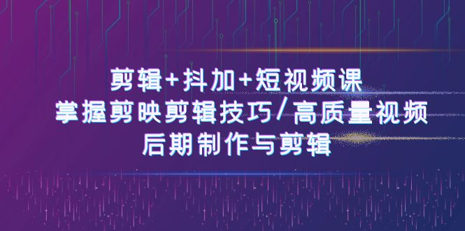 图片[1]_剪辑+抖加+短视频课： 掌握剪映剪辑技巧/高质量视频/后期制作与剪辑50节