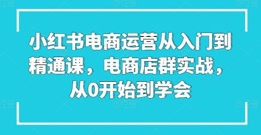 图片[1]_小红书电商运营从入门到精通课，电商店群实战，从0开始到学会