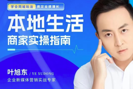 叶旭东·本地生活-商家实操指南,学会同城玩法,搞定业绩增长_拾壹资源网