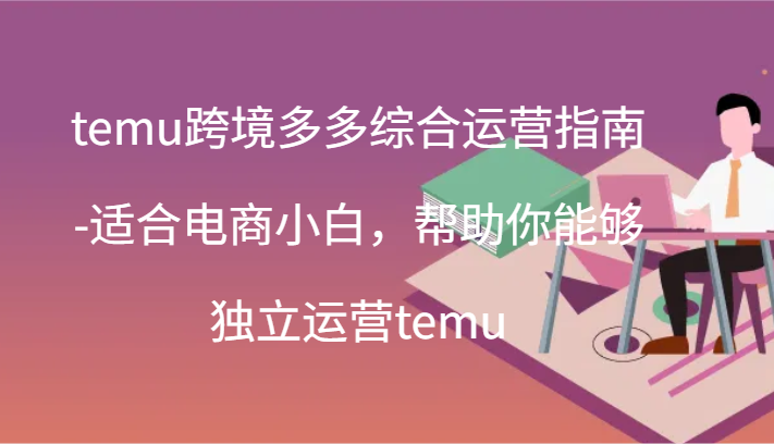 图片[1]_temu跨境多多综合运营指南-适合电商小白，帮助你能够独立运营temu(44节)