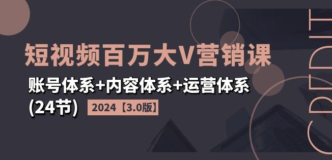 图片[1]_2024短视频百万大V营销课【3.0版】账号体系+内容体系+运营体系(24节)