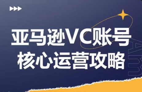 优乐出海亚马逊VC账号核心玩法解析,实战经验拆解产品模块运营技巧,提升店铺GMV,有效提升运营利润_拾壹资源网