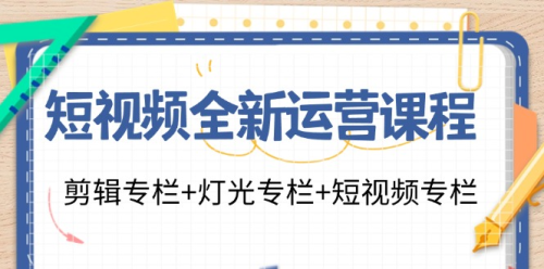 短视频全新运营课程:剪辑专栏+灯光专栏+短视频专栏(23节课)_拾壹资源网