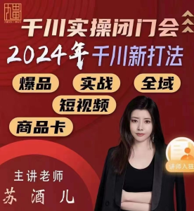 苏酒儿-千川实操闭门会，2024年千川新打法_拾壹资源网