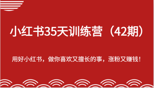 小红书35天训练营(42期)-用好小红书,做你喜欢又擅长的事,涨粉又赚钱!_拾壹资源网