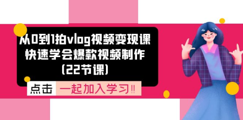 从0到1拍vlog视频变现课：快速学会爆款视频制作（22节课）_拾壹资源网